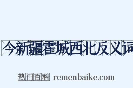 今新疆霍城西北反义词是什么意思的图片